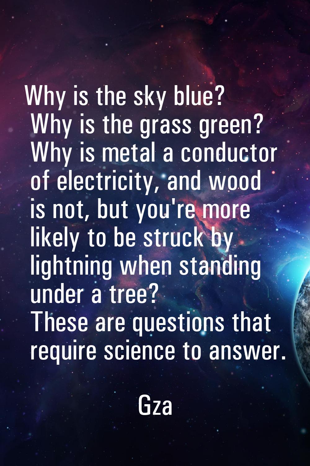Why is the sky blue? Why is the grass green? Why is metal a conductor of electricity, and wood is n