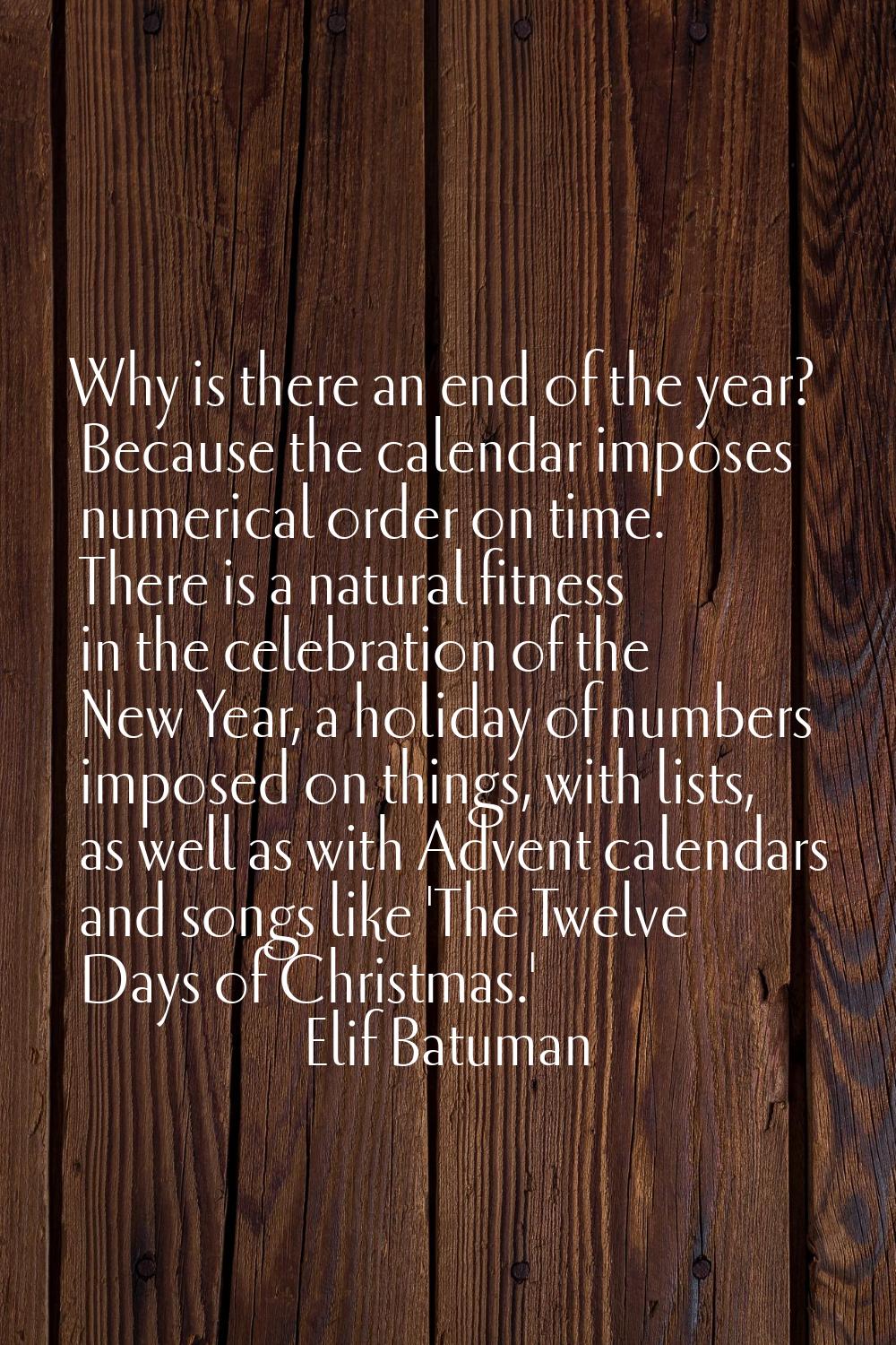 Why is there an end of the year? Because the calendar imposes numerical order on time. There is a n