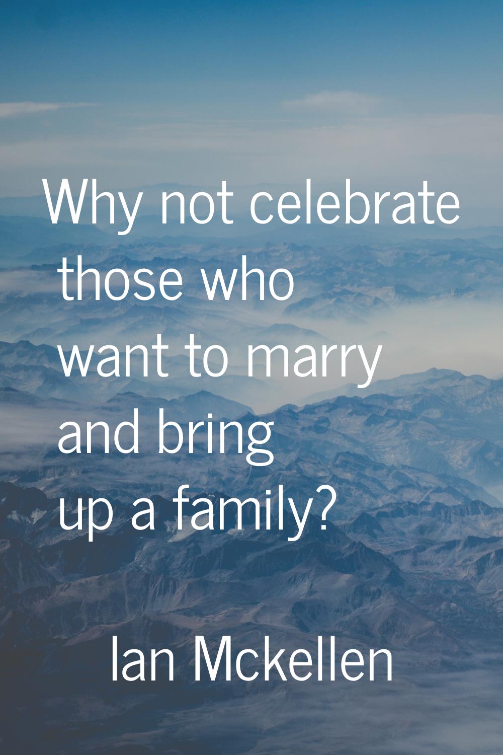 Why not celebrate those who want to marry and bring up a family?