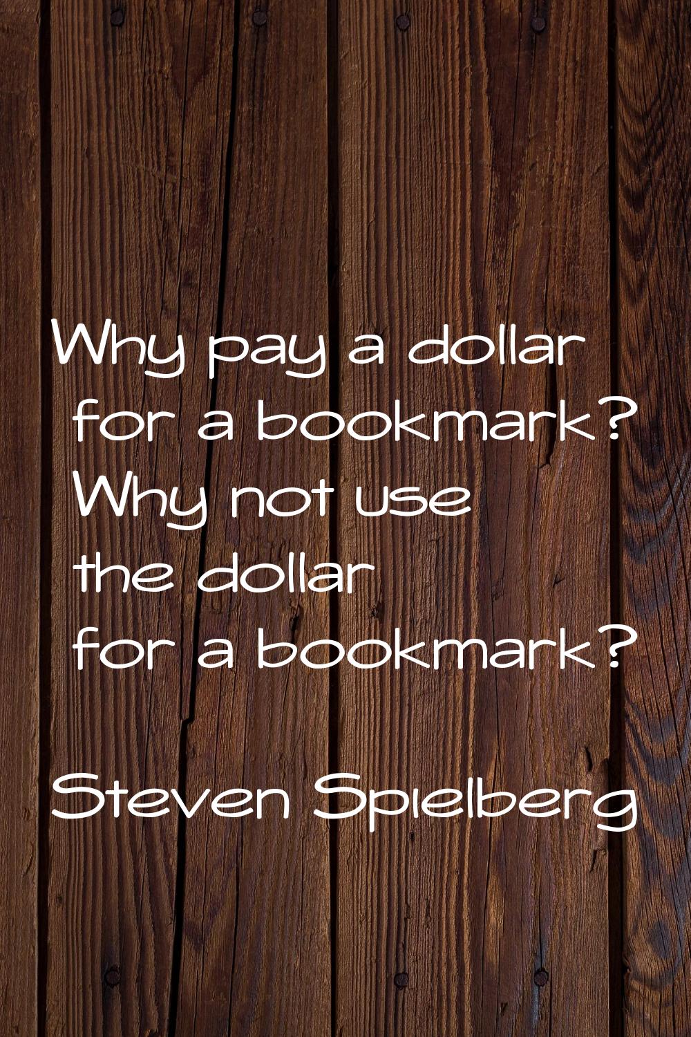 Why pay a dollar for a bookmark? Why not use the dollar for a bookmark?