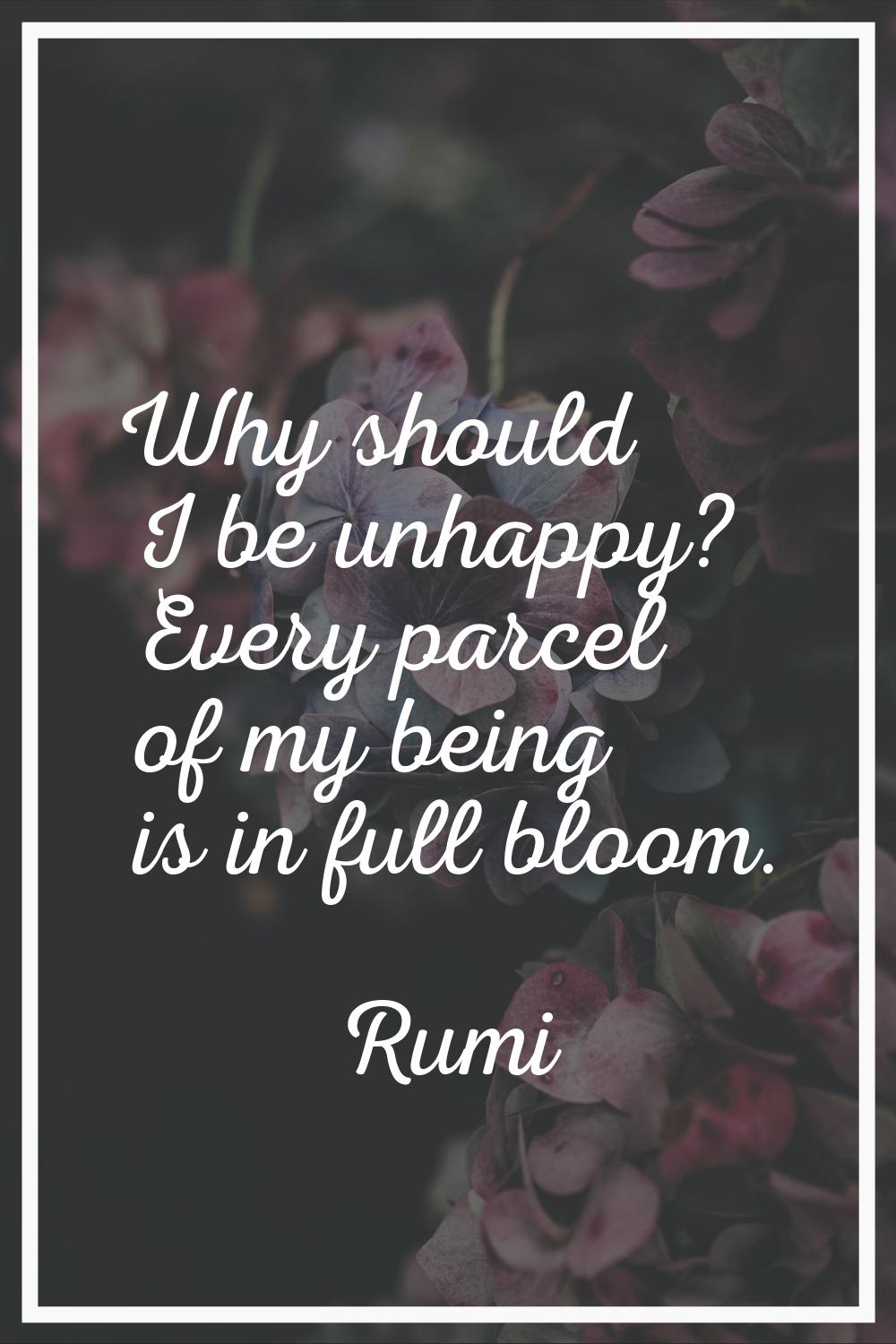 Why should I be unhappy? Every parcel of my being is in full bloom.