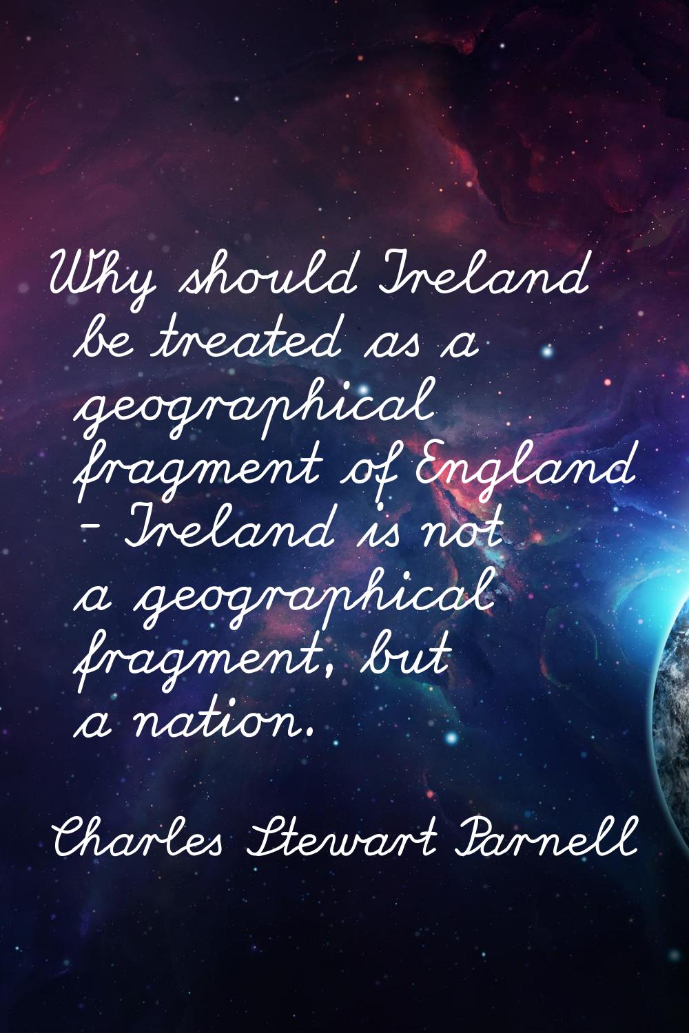 Why should Ireland be treated as a geographical fragment of England - Ireland is not a geographical