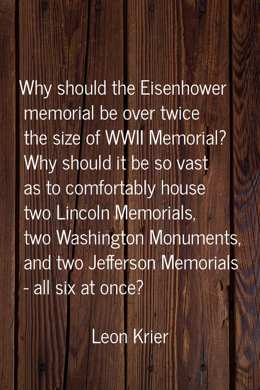 Why should the Eisenhower memorial be over twice the size of WWII Memorial? Why should it be so vas