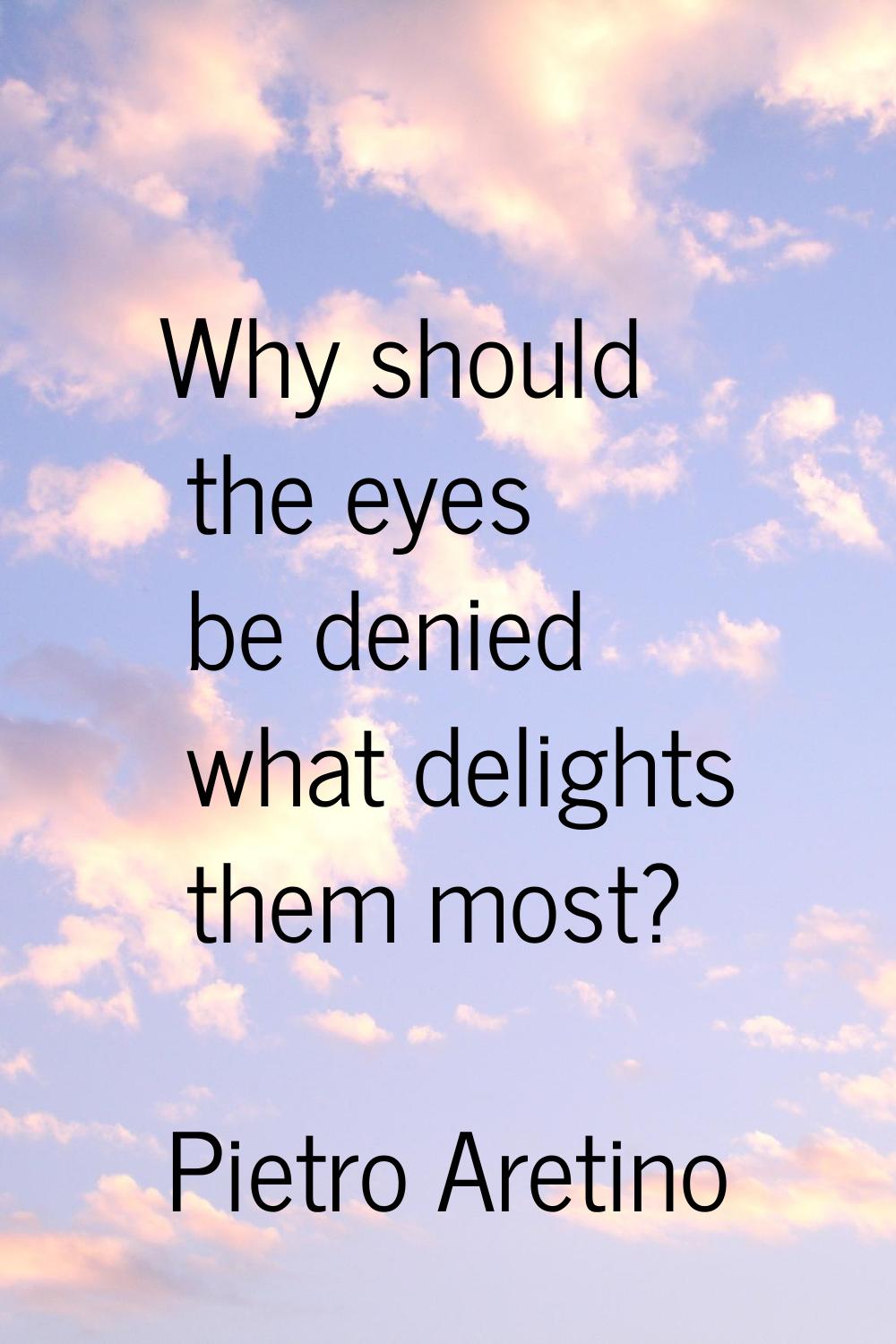 Why should the eyes be denied what delights them most?