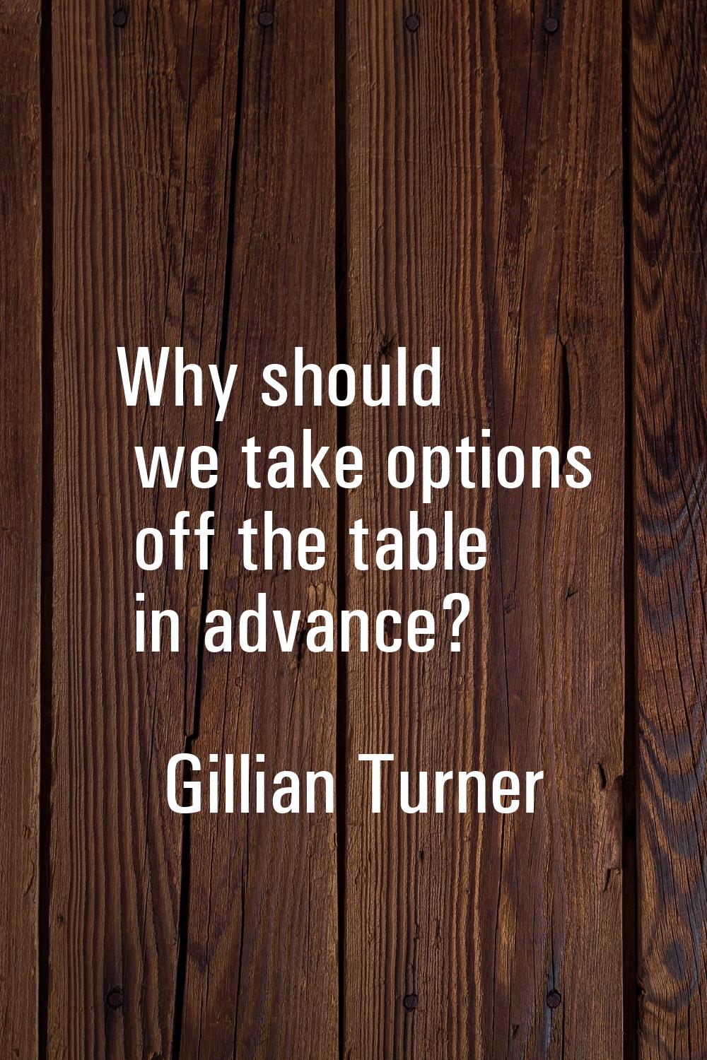 Why should we take options off the table in advance?