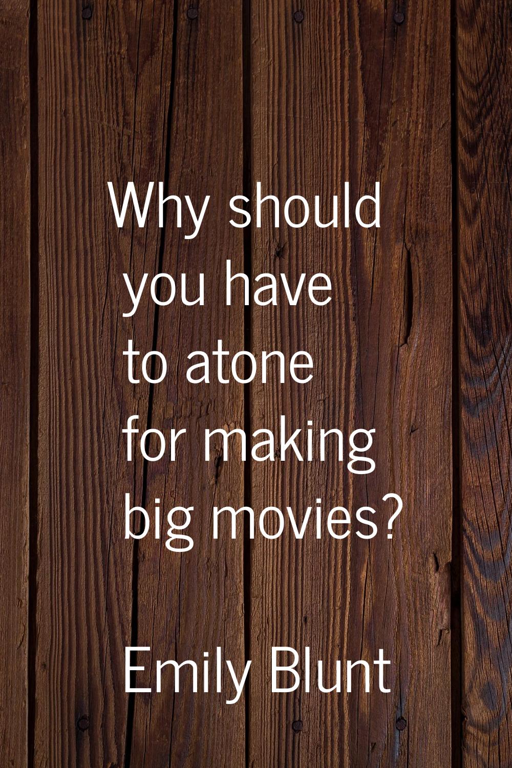 Why should you have to atone for making big movies?