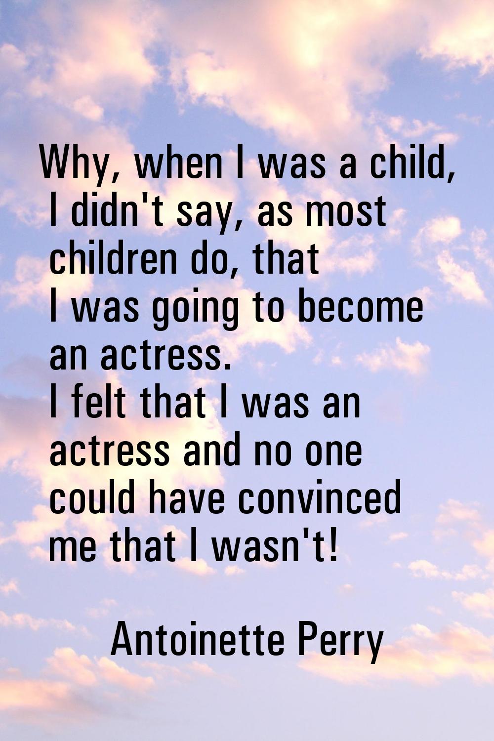 Why, when I was a child, I didn't say, as most children do, that I was going to become an actress. 
