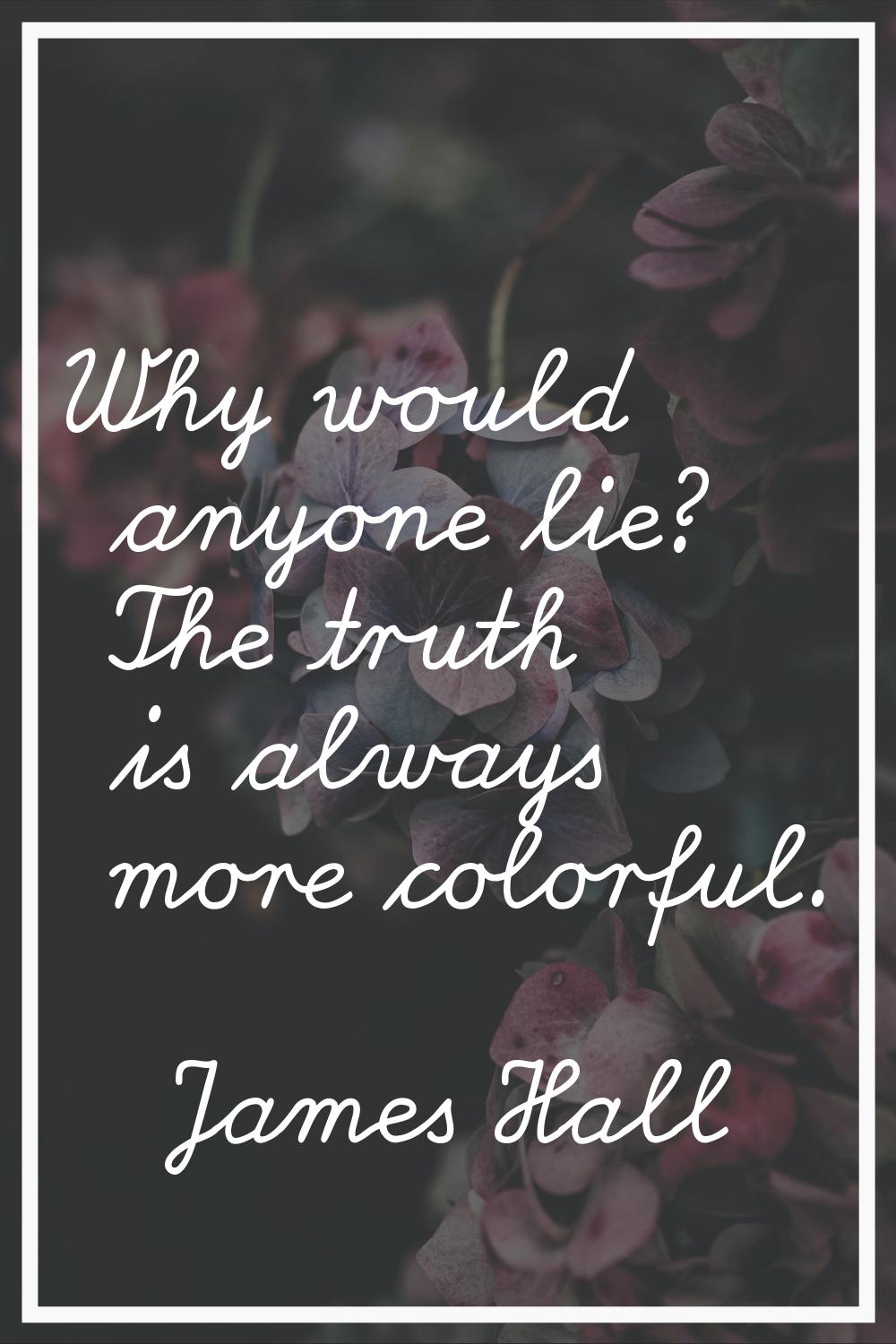Why would anyone lie? The truth is always more colorful.