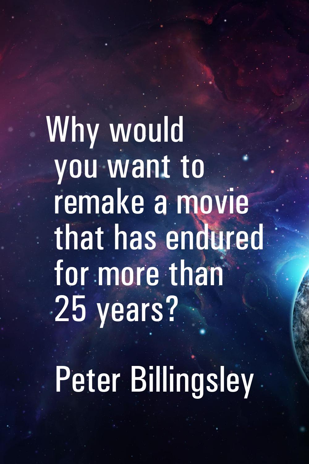 Why would you want to remake a movie that has endured for more than 25 years?