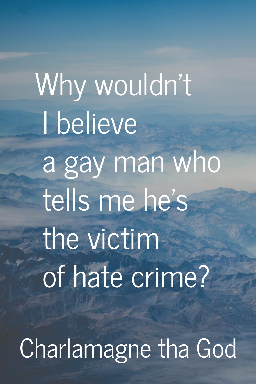 Why wouldn't I believe a gay man who tells me he's the victim of hate crime?