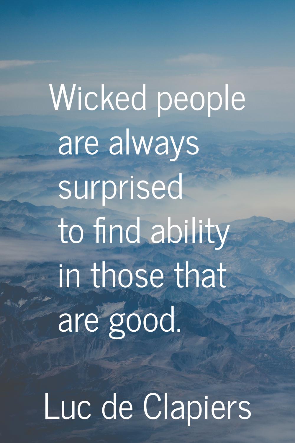 Wicked people are always surprised to find ability in those that are good.