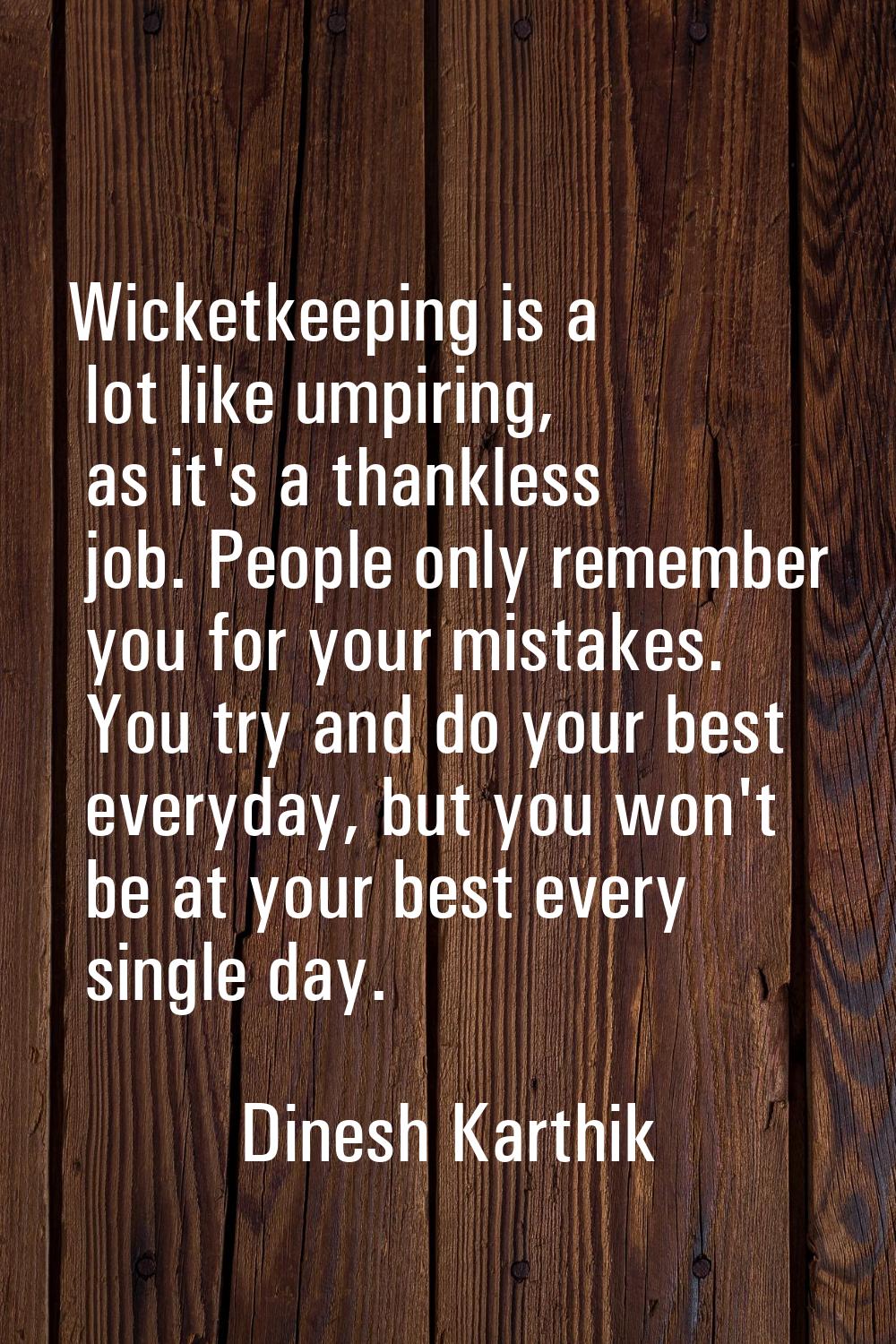 Wicketkeeping is a lot like umpiring, as it's a thankless job. People only remember you for your mi