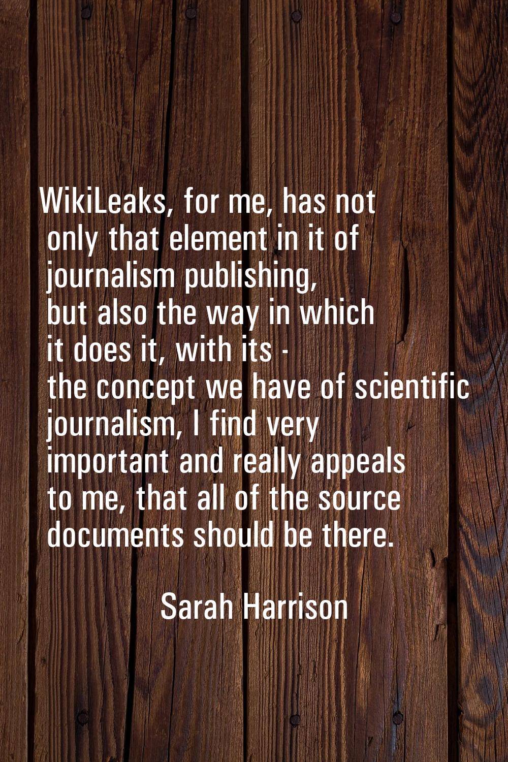 WikiLeaks, for me, has not only that element in it of journalism publishing, but also the way in wh