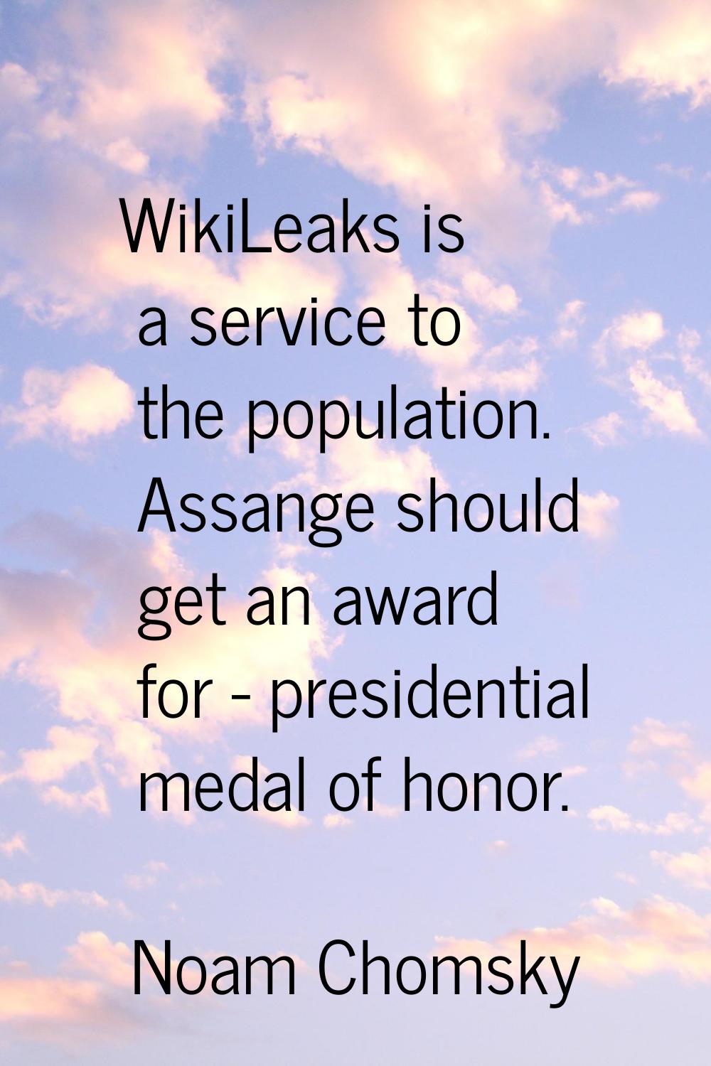 WikiLeaks is a service to the population. Assange should get an award for - presidential medal of h