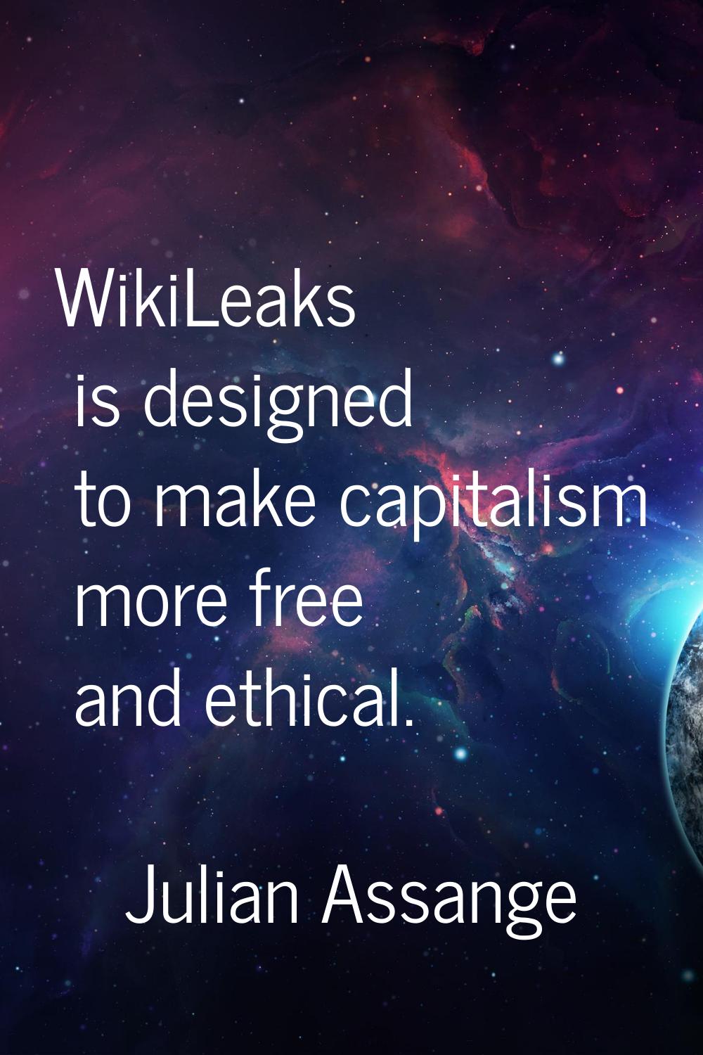 WikiLeaks is designed to make capitalism more free and ethical.