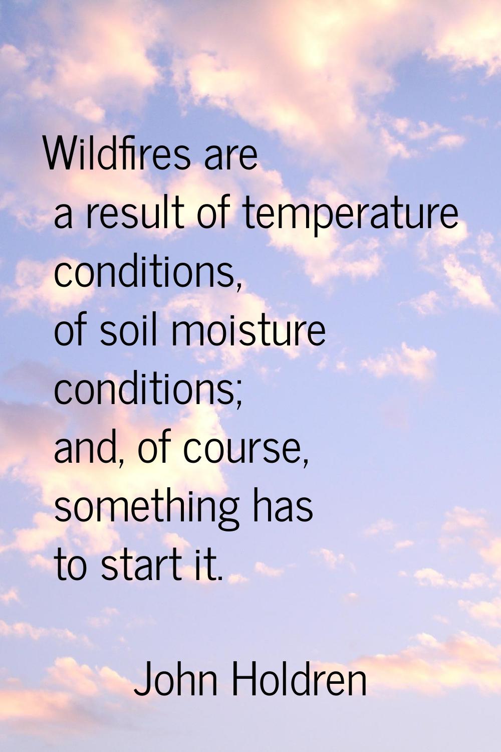 Wildfires are a result of temperature conditions, of soil moisture conditions; and, of course, some
