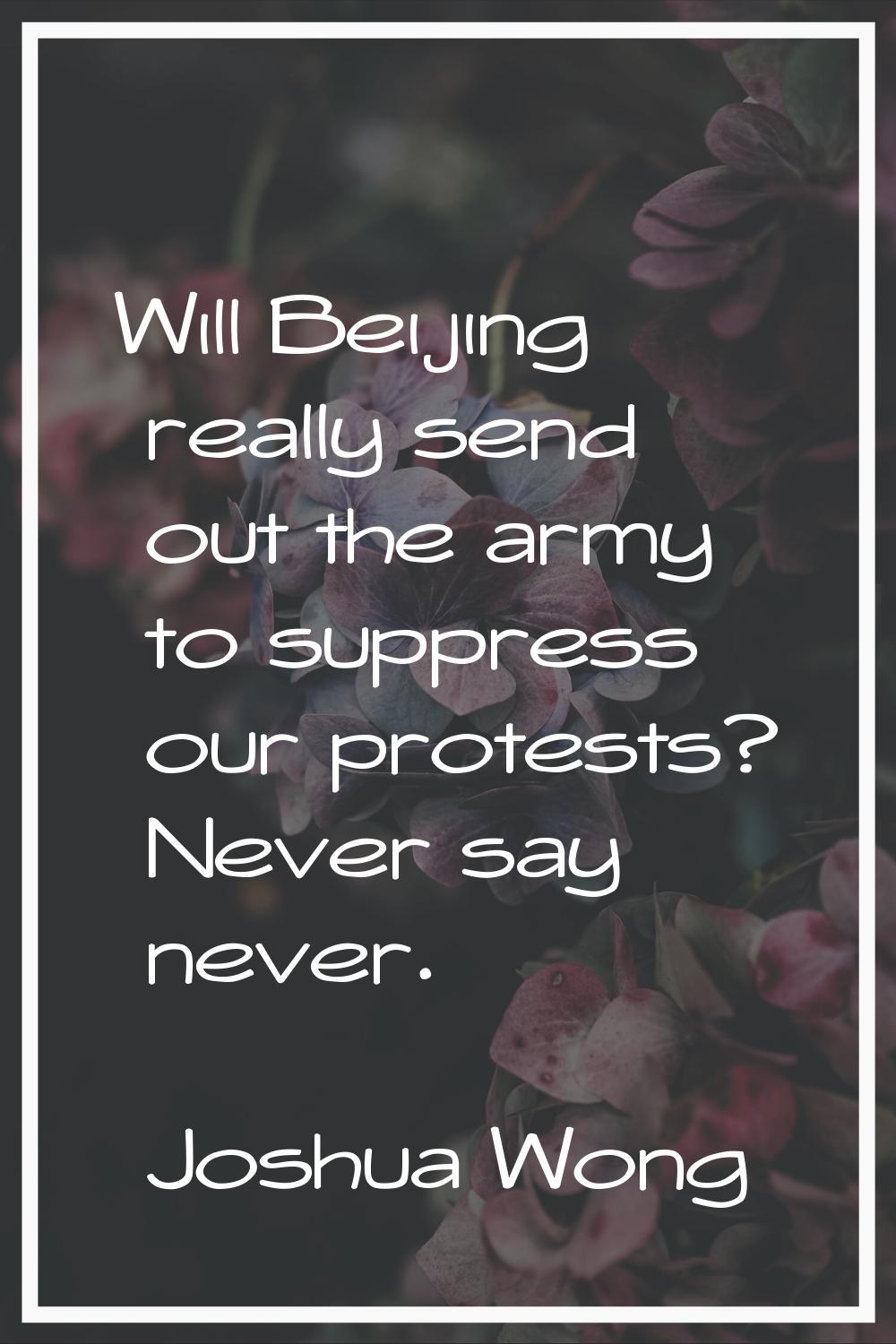 Will Beijing really send out the army to suppress our protests? Never say never.