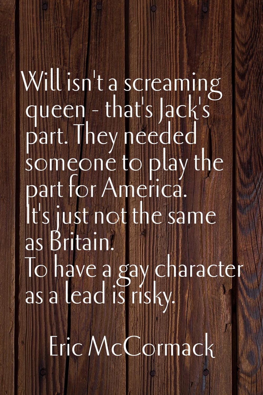 Will isn't a screaming queen - that's Jack's part. They needed someone to play the part for America