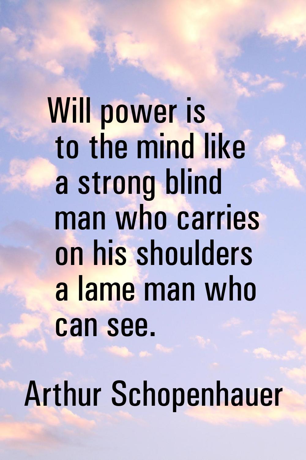 Will power is to the mind like a strong blind man who carries on his shoulders a lame man who can s
