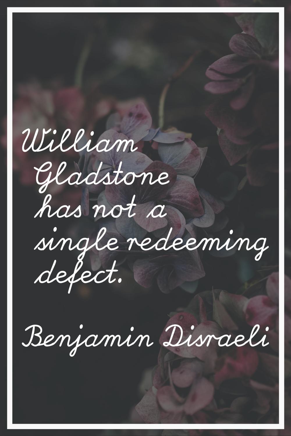 William Gladstone has not a single redeeming defect.