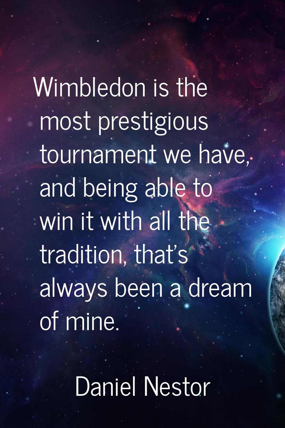Wimbledon is the most prestigious tournament we have, and being able to win it with all the traditi