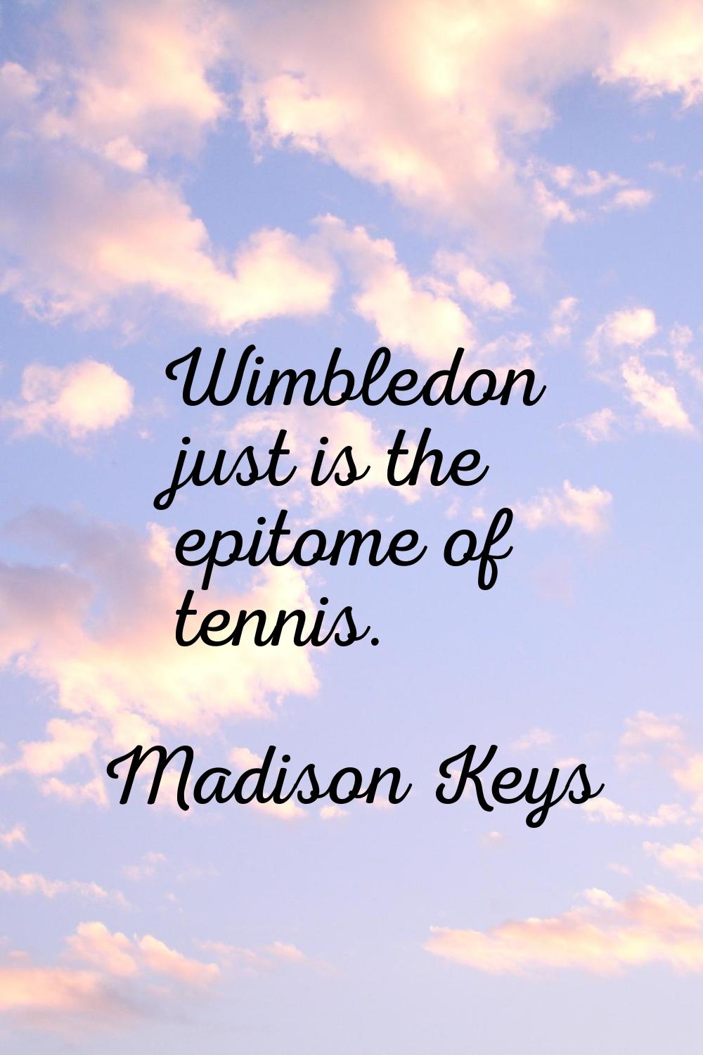 Wimbledon just is the epitome of tennis.