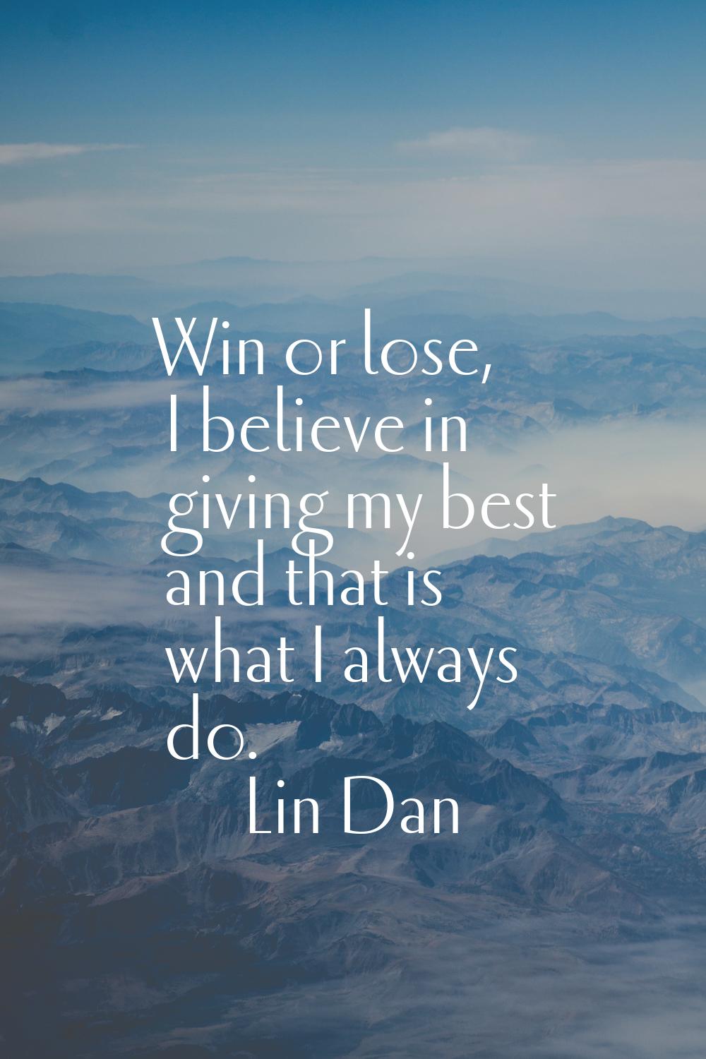 Win or lose, I believe in giving my best and that is what I always do.