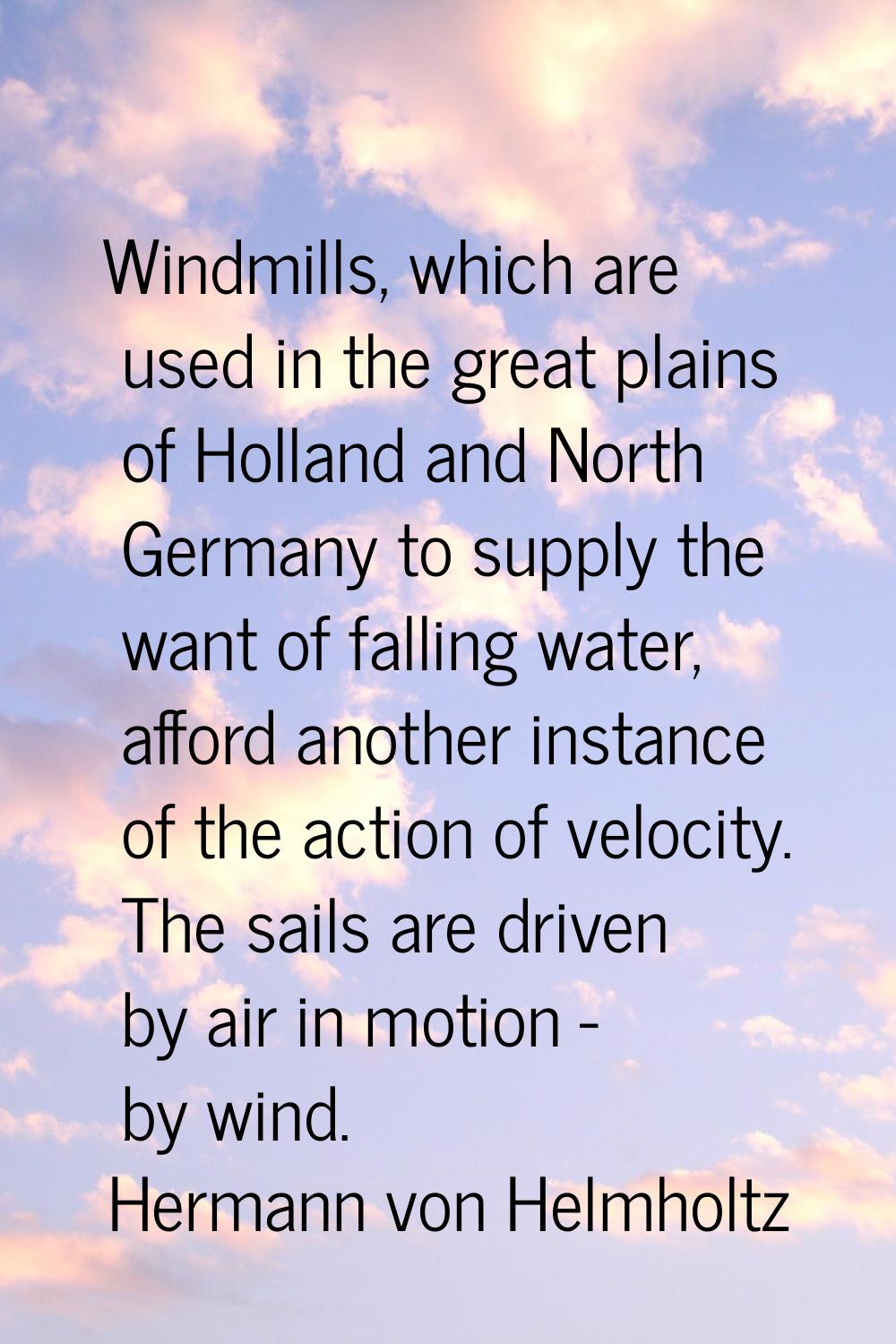 Windmills, which are used in the great plains of Holland and North Germany to supply the want of fa