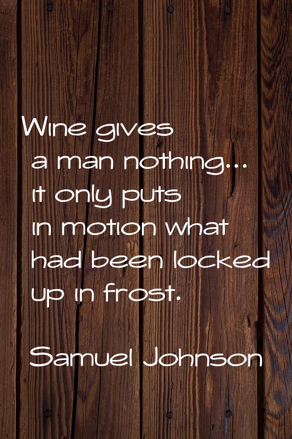 Wine gives a man nothing... it only puts in motion what had been locked up in frost.