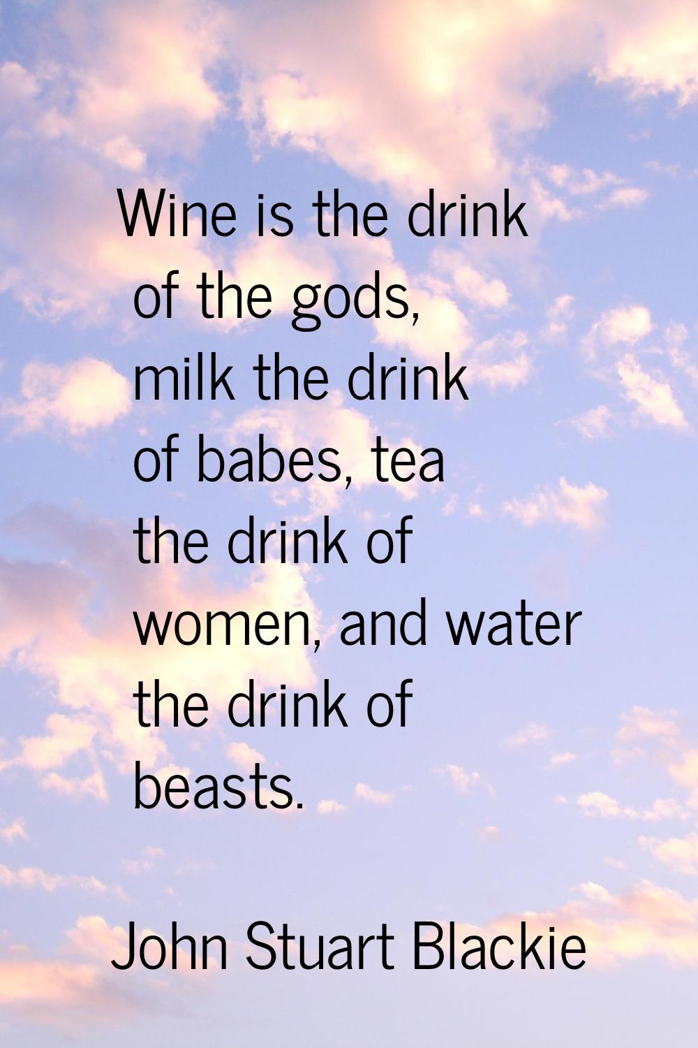 Wine is the drink of the gods, milk the drink of babes, tea the drink of women, and water the drink