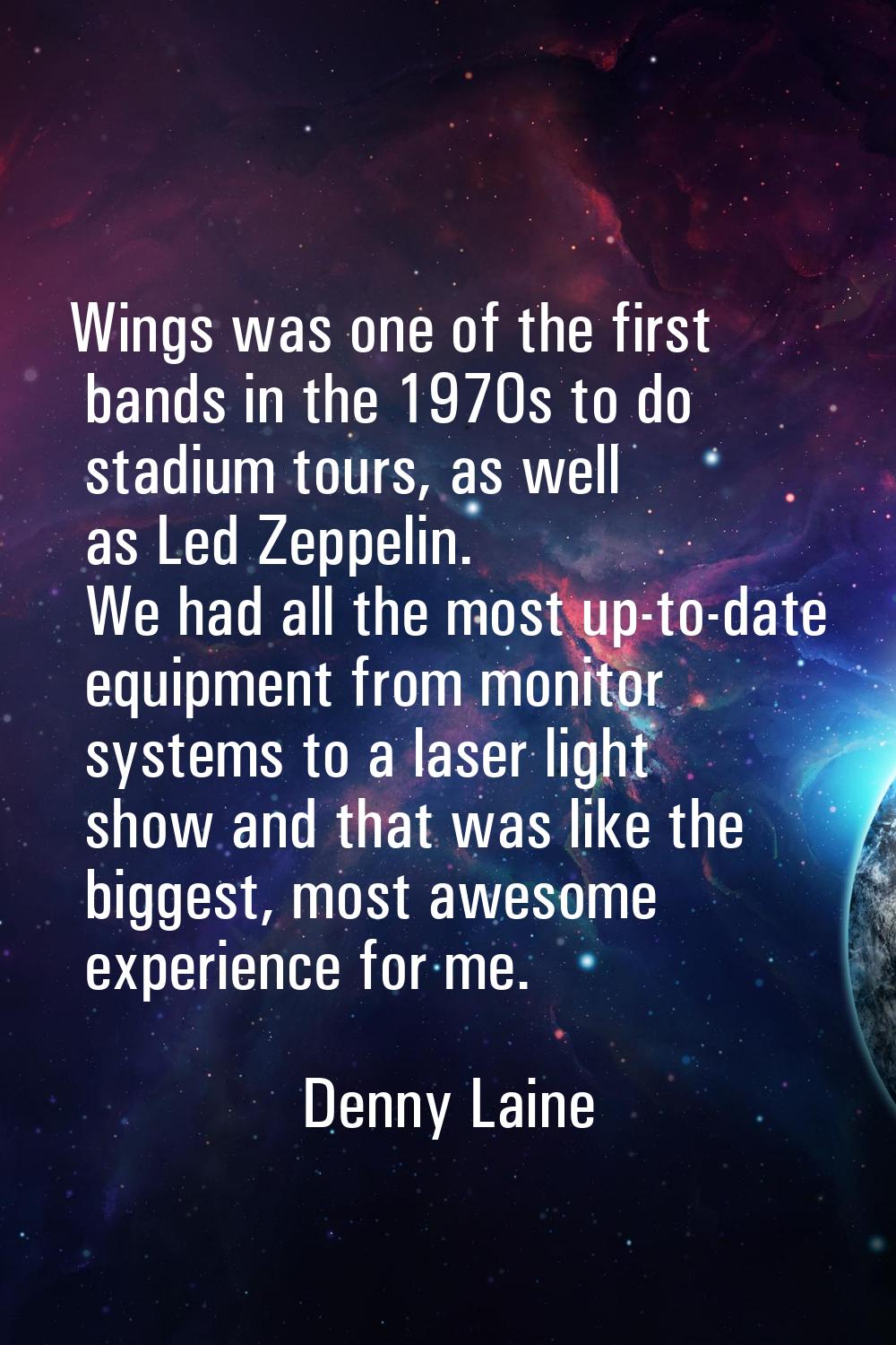 Wings was one of the first bands in the 1970s to do stadium tours, as well as Led Zeppelin. We had 