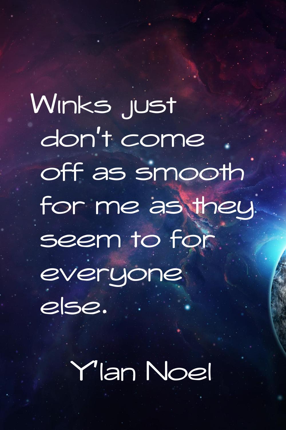 Winks just don't come off as smooth for me as they seem to for everyone else.