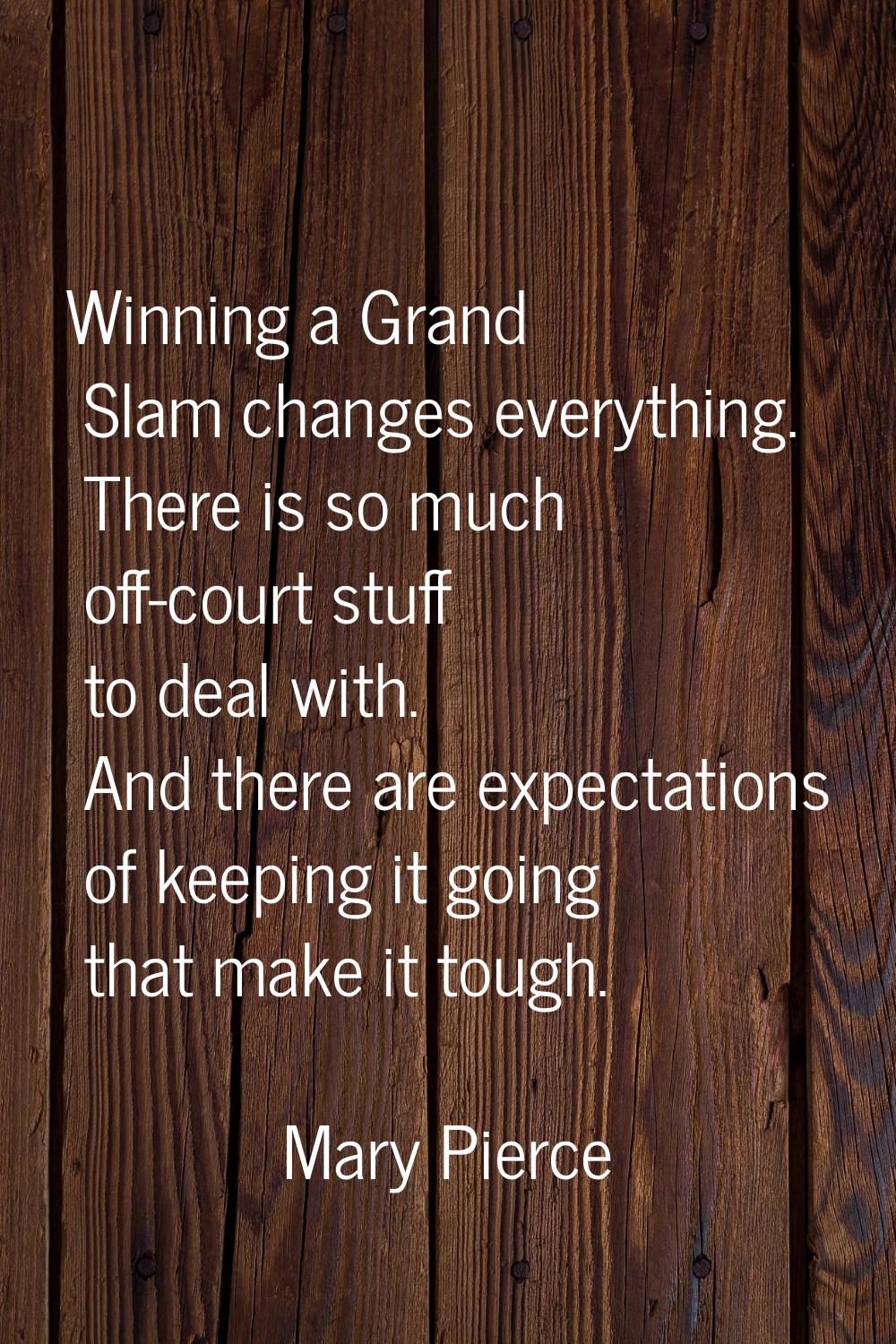 Winning a Grand Slam changes everything. There is so much off-court stuff to deal with. And there a