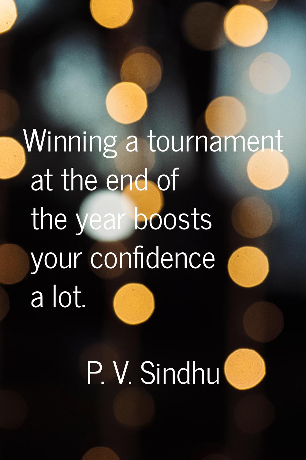 Winning a tournament at the end of the year boosts your confidence a lot.