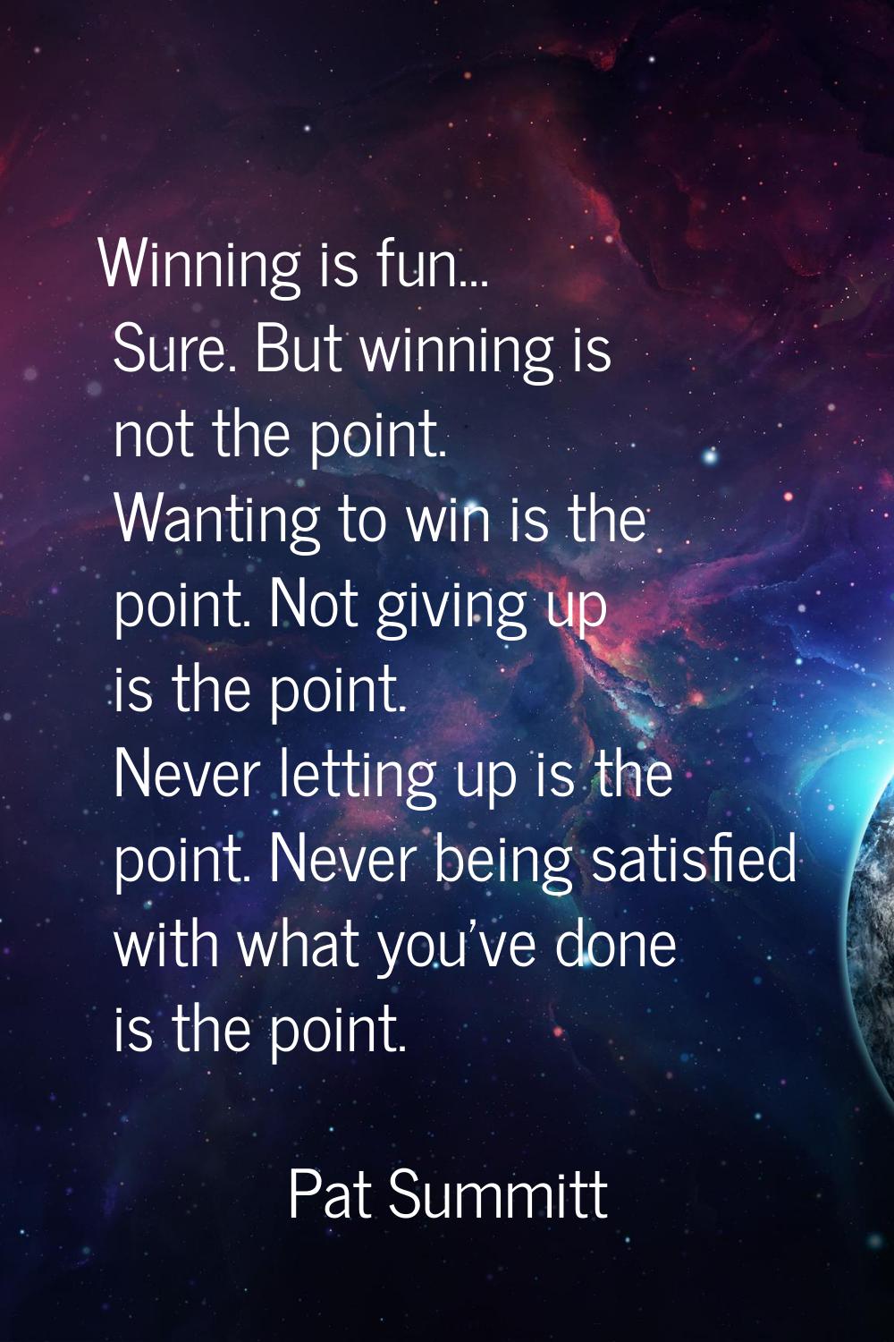 Winning is fun... Sure. But winning is not the point. Wanting to win is the point. Not giving up is