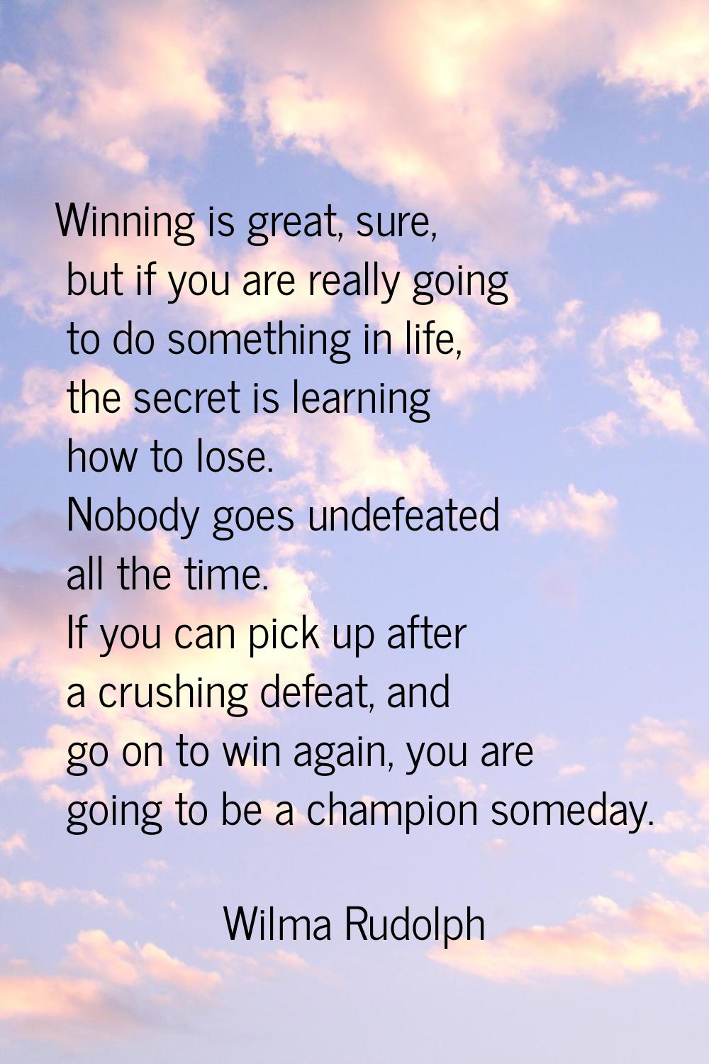 Winning is great, sure, but if you are really going to do something in life, the secret is learning