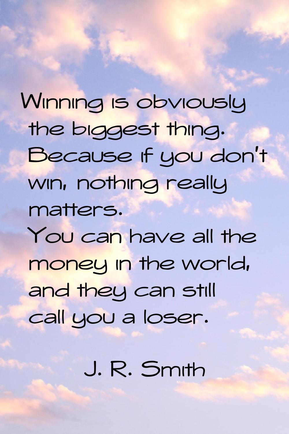 Winning is obviously the biggest thing. Because if you don't win, nothing really matters. You can h