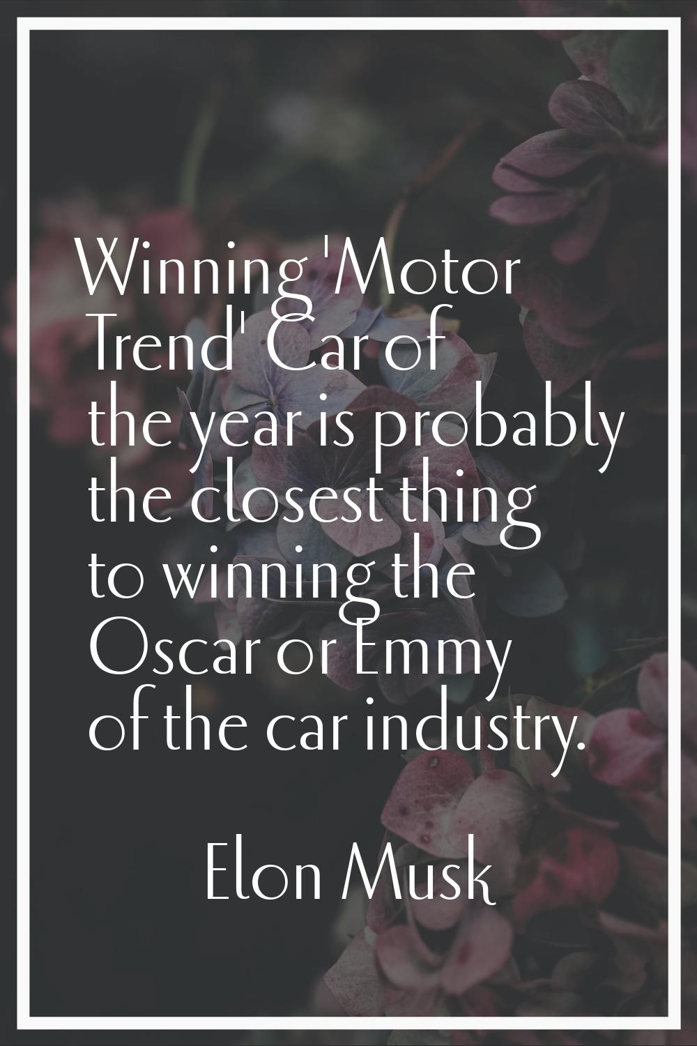 Winning 'Motor Trend' Car of the year is probably the closest thing to winning the Oscar or Emmy of