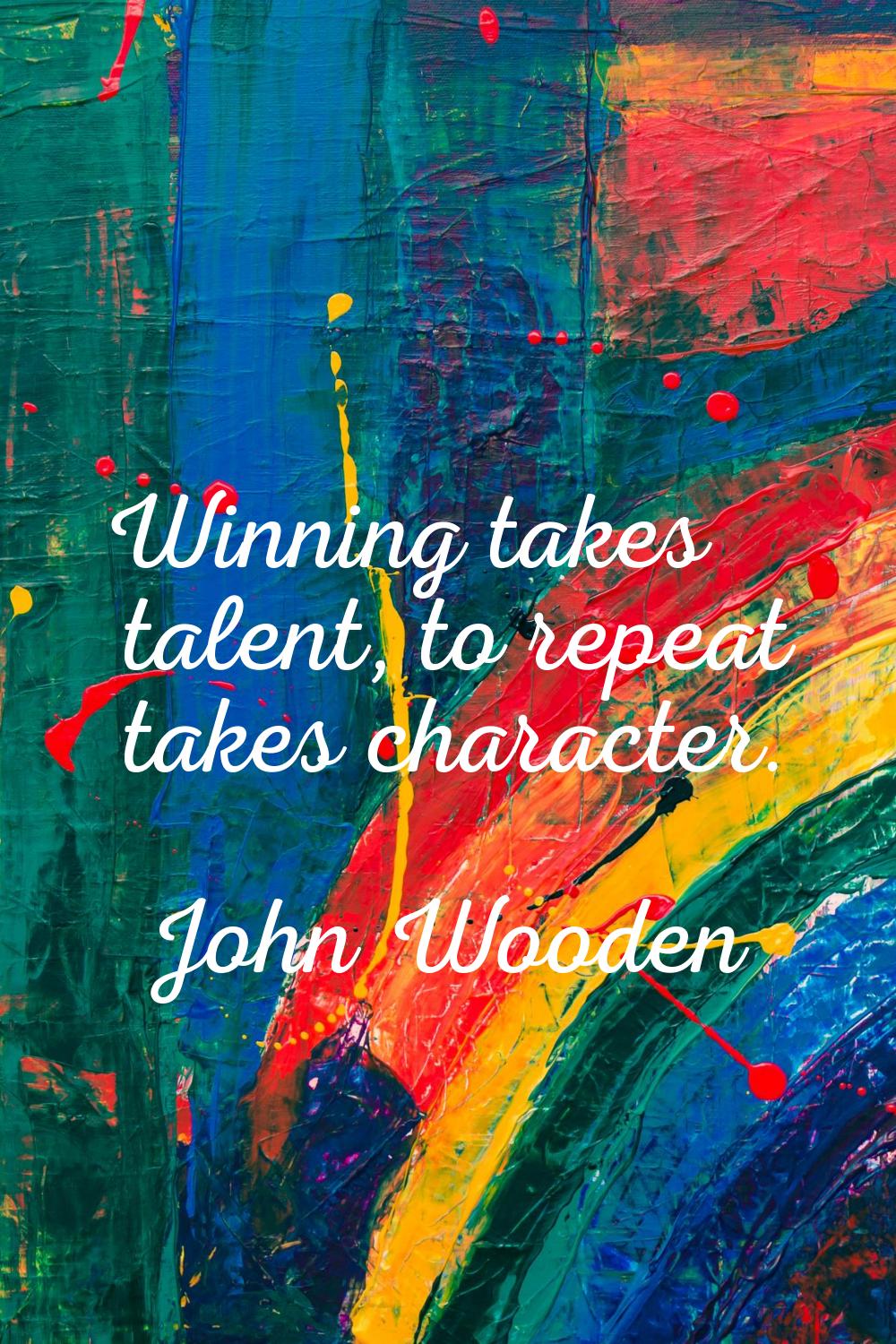 Winning takes talent, to repeat takes character.