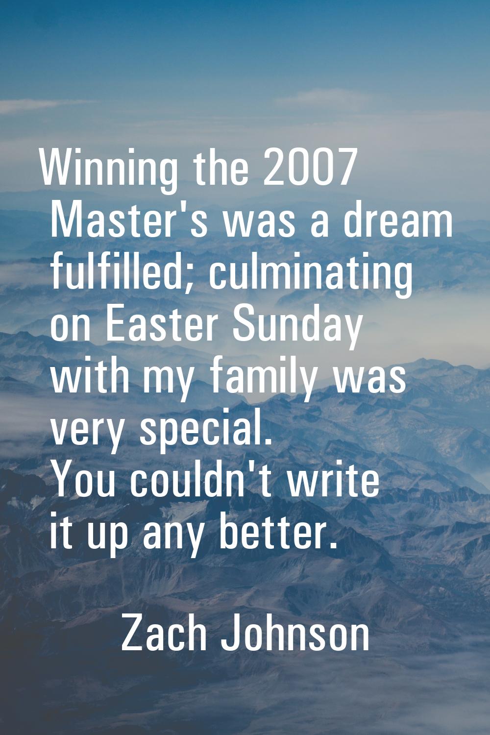 Winning the 2007 Master's was a dream fulfilled; culminating on Easter Sunday with my family was ve