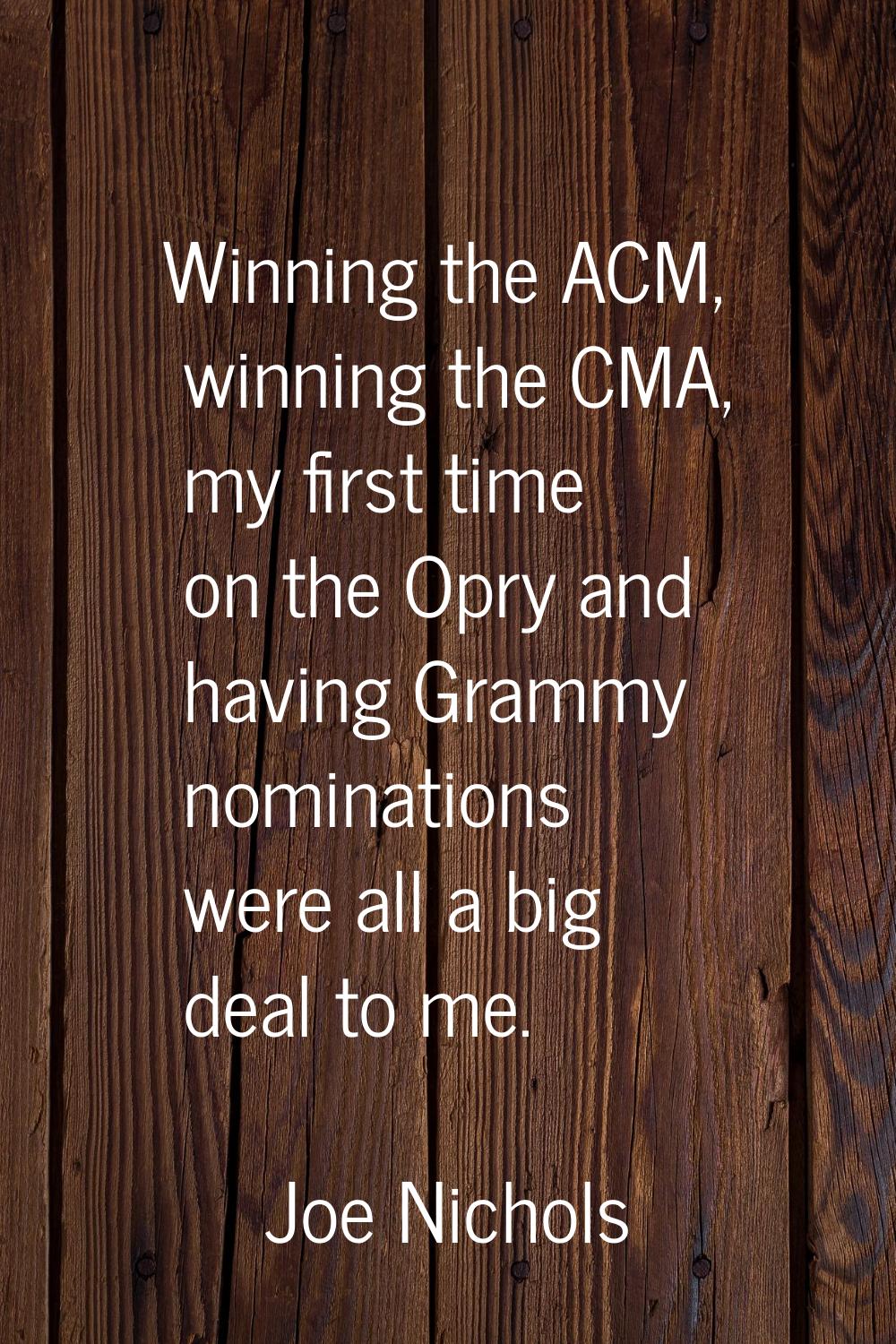 Winning the ACM, winning the CMA, my first time on the Opry and having Grammy nominations were all 