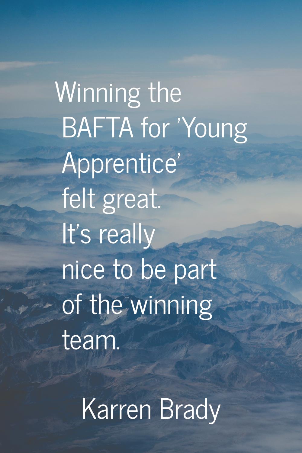 Winning the BAFTA for 'Young Apprentice' felt great. It's really nice to be part of the winning tea