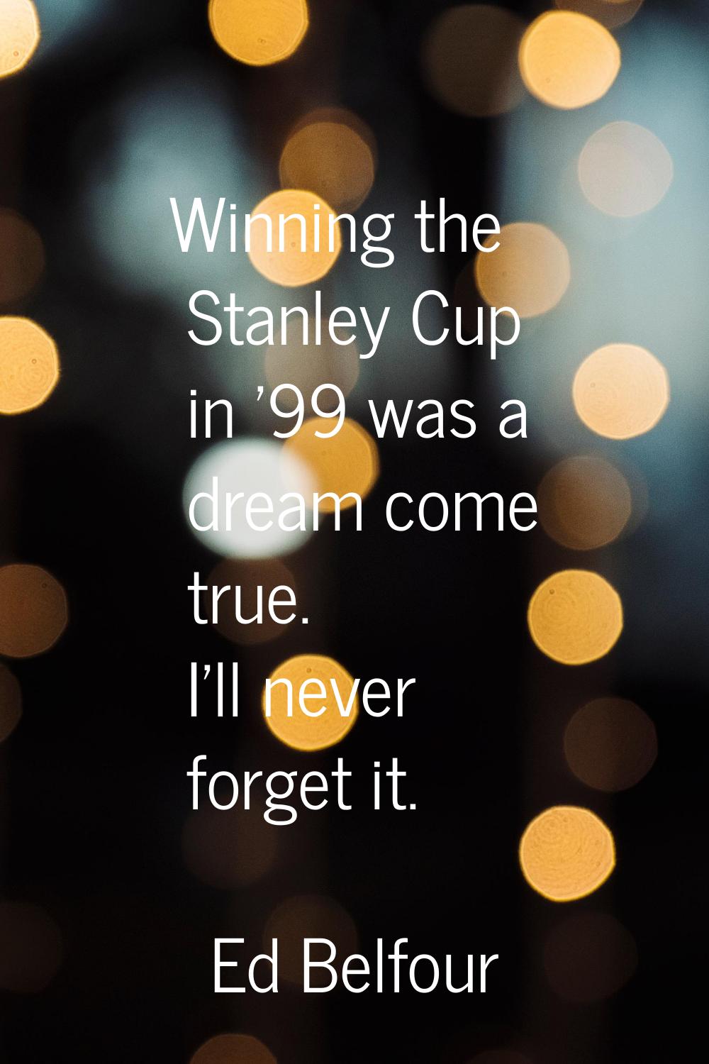 Winning the Stanley Cup in '99 was a dream come true. I'll never forget it.