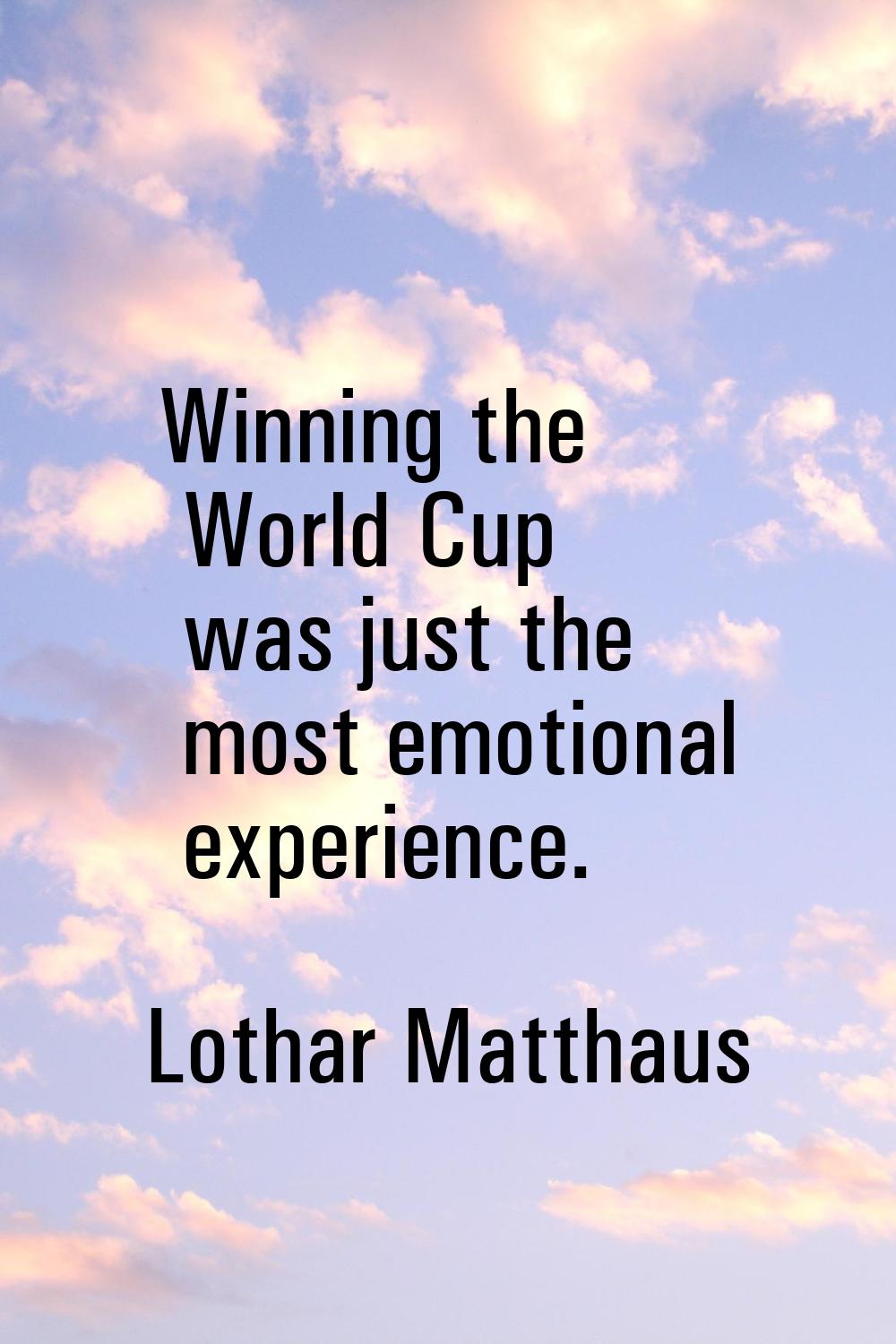 Winning the World Cup was just the most emotional experience.