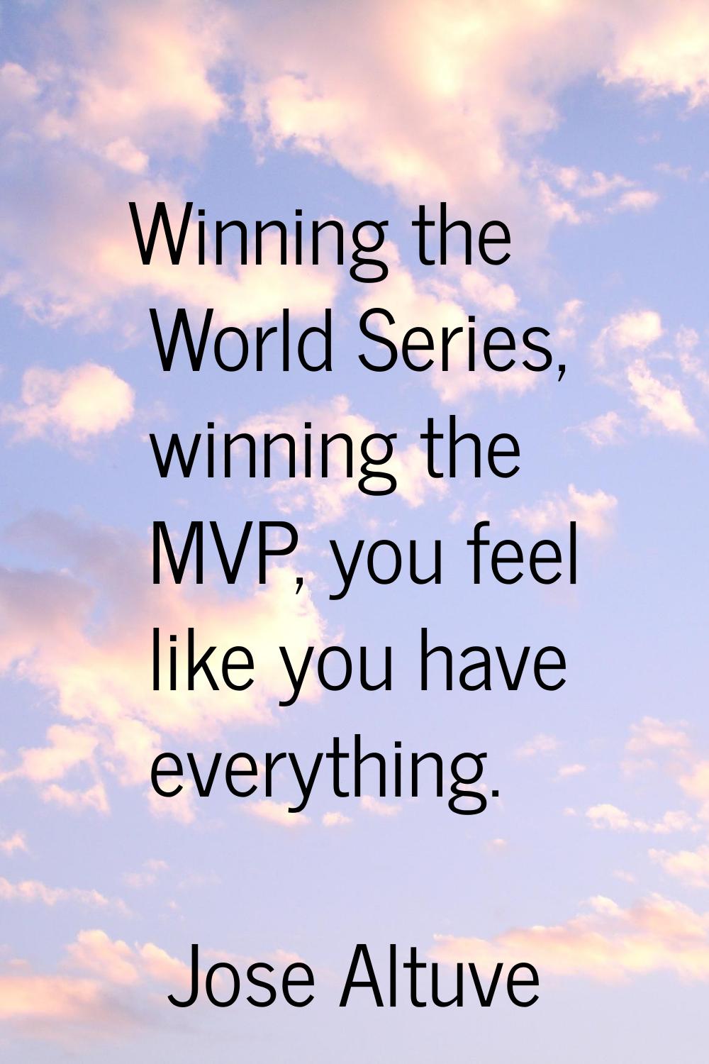 Winning the World Series, winning the MVP, you feel like you have everything.