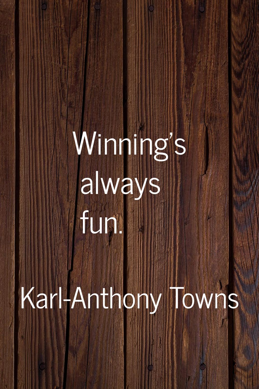 Winning's always fun.