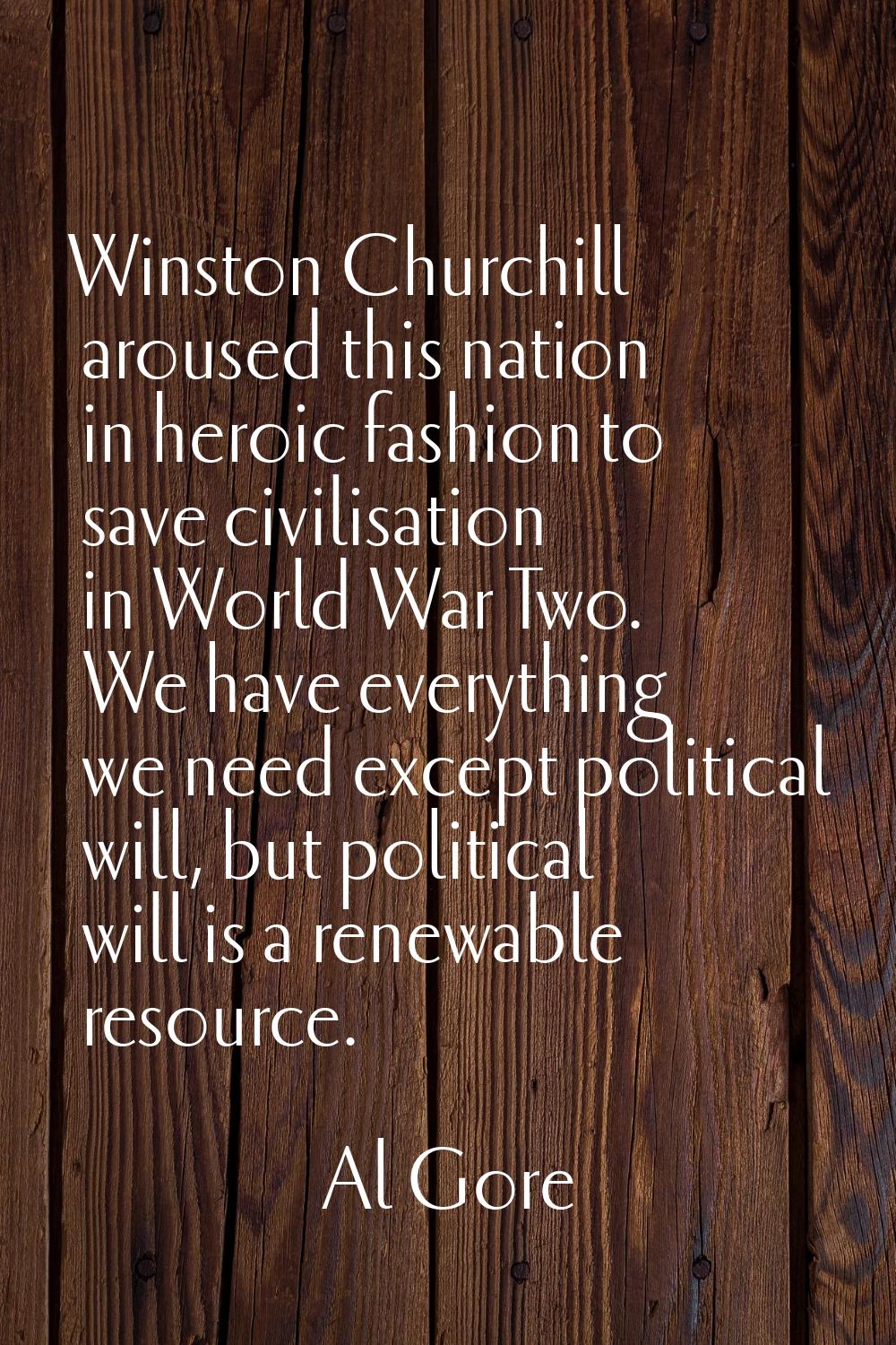Winston Churchill aroused this nation in heroic fashion to save civilisation in World War Two. We h