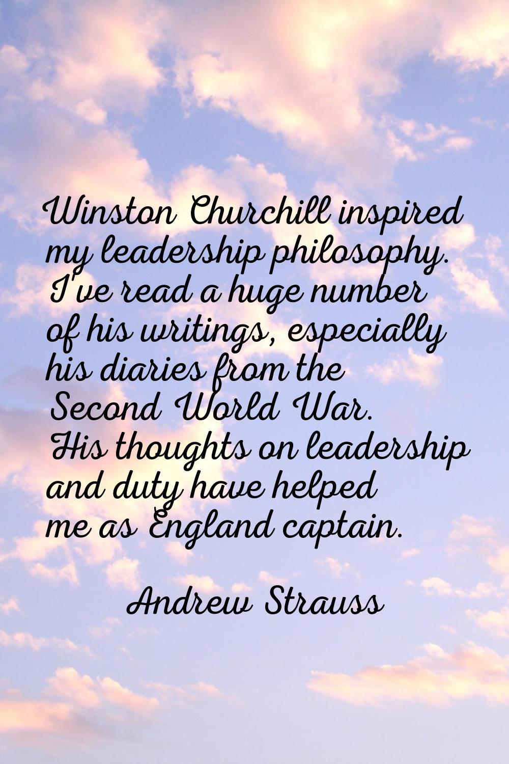 Winston Churchill inspired my leadership philosophy. I've read a huge number of his writings, espec