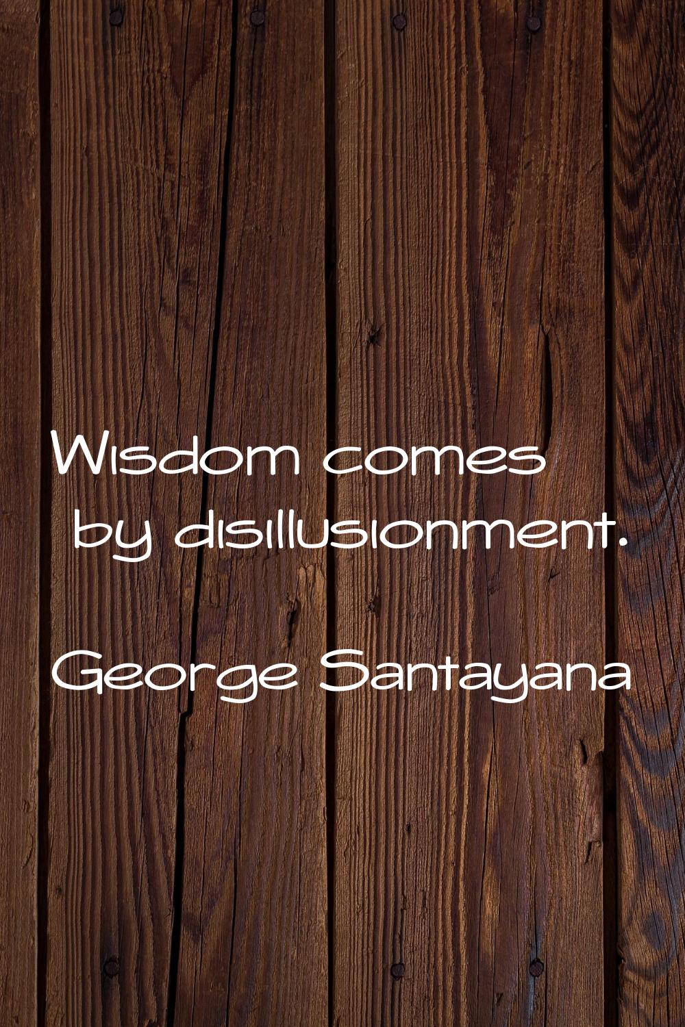 Wisdom comes by disillusionment.