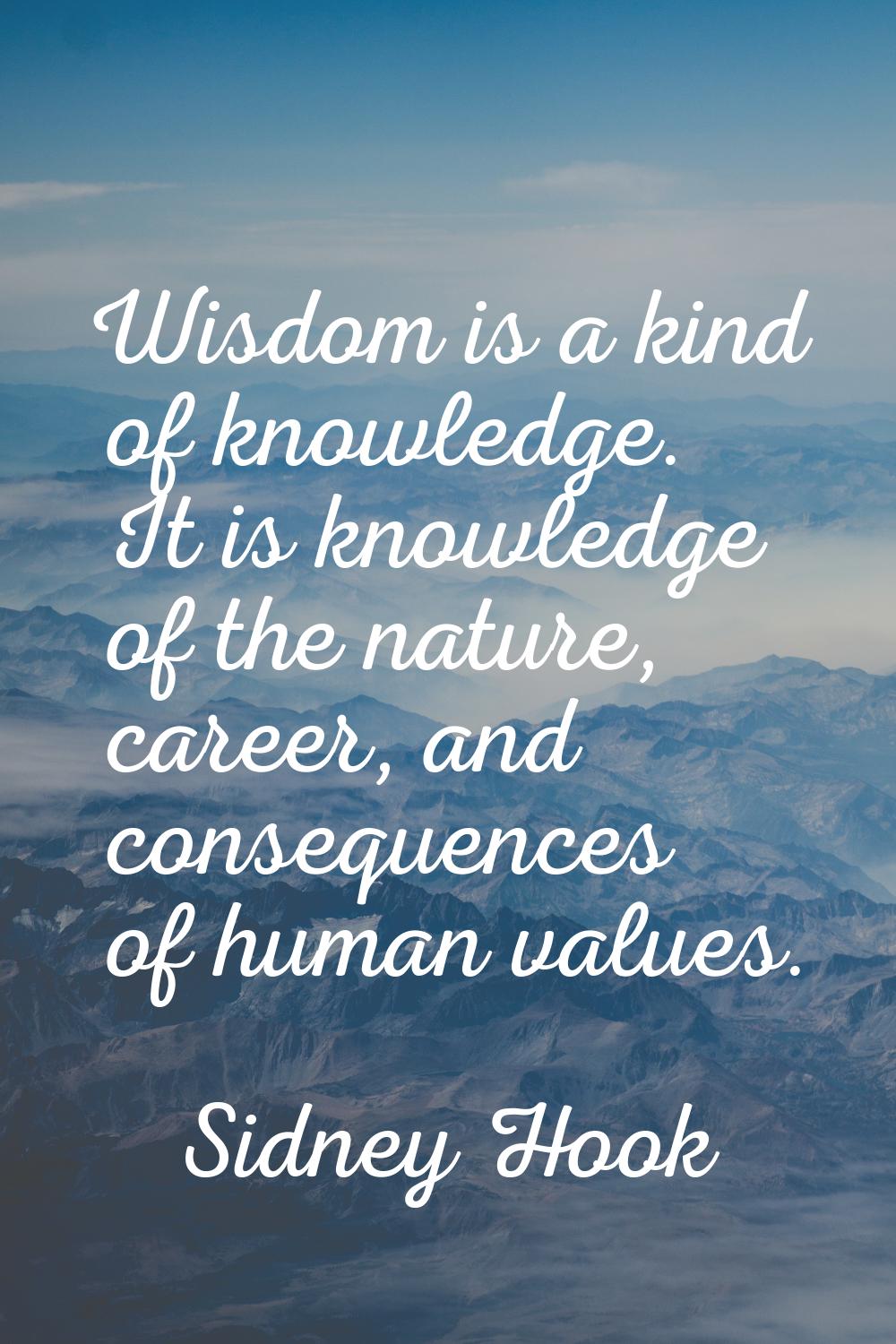 Wisdom is a kind of knowledge. It is knowledge of the nature, career, and consequences of human val